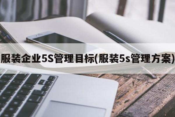 服装企业5S管理目标(服装5s管理方案)